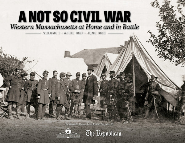 A Not So Civil War: Western Massachusetts at Home and in Battle: Volume I • April 1861 – June 1863