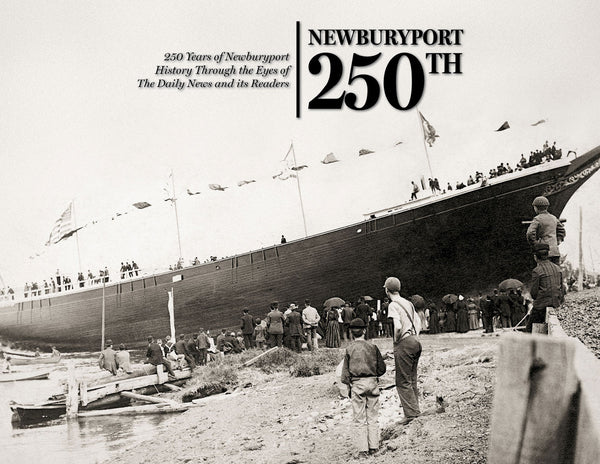 Newburyport 250th: 250 Years of Newburyport History Through the Eyes of The Daily News and its Readers