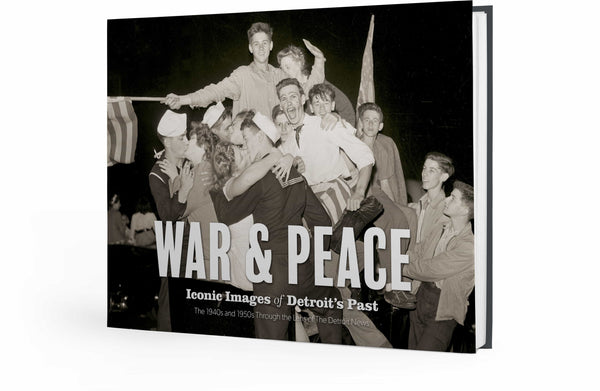 War & Peace: Iconic Images of Detroit's Past: The 1940s and 1950s Through the Lens of The Detroit News