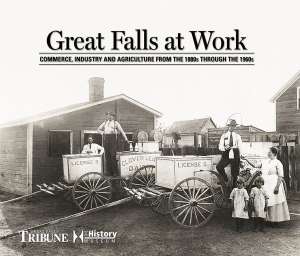 Great Falls at Work: Commerce, Industry and Agriculture from the 1880s through the 1960s