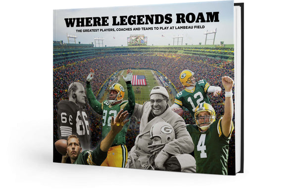 Where Legends Roam: The Greatest Players, Coaches and Teams to Play at Lambeau Field