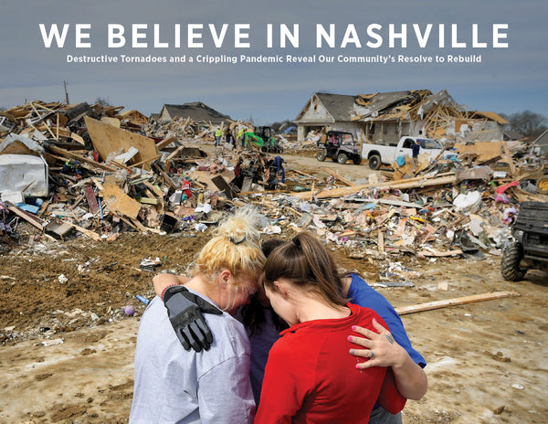 We Believe in Nashville: Destructive Tornadoes and a Crippling Pandemic Reveal Our Community’s Resolve to Rebuild