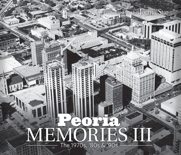 Peoria Memories III: The 1970s, '80s & '90s