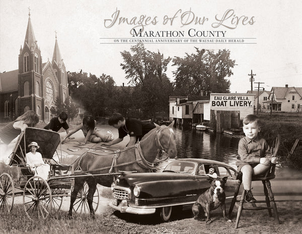 Marathon County: Images of our Lives: On the Centennial Anniversary of the Wausau Daily Herald