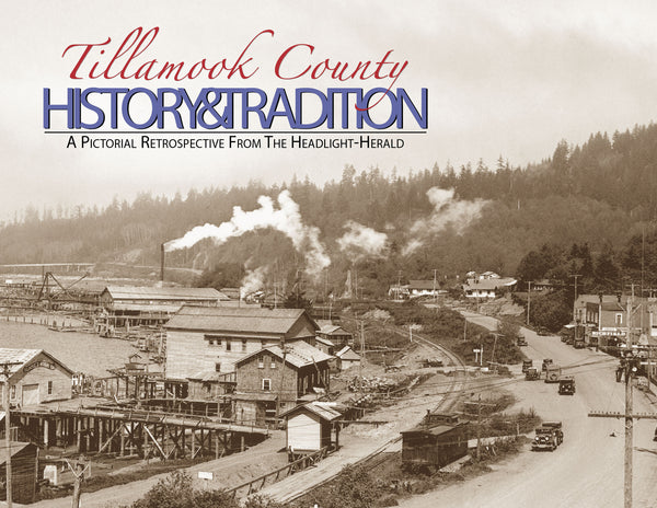 Tillamook County History & Tradition: A Pictorial Retrospective from the Headlight-Herald